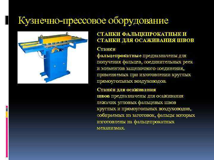 Кузнечно-прессовое оборудование СТАНКИ ФАЛЬЦЕПРОКАТНЫЕ И СТАНКИ ДЛЯ ОСАЖИВАНИЯ ШВОВ Станки фальцепрокатные предназначены для получения