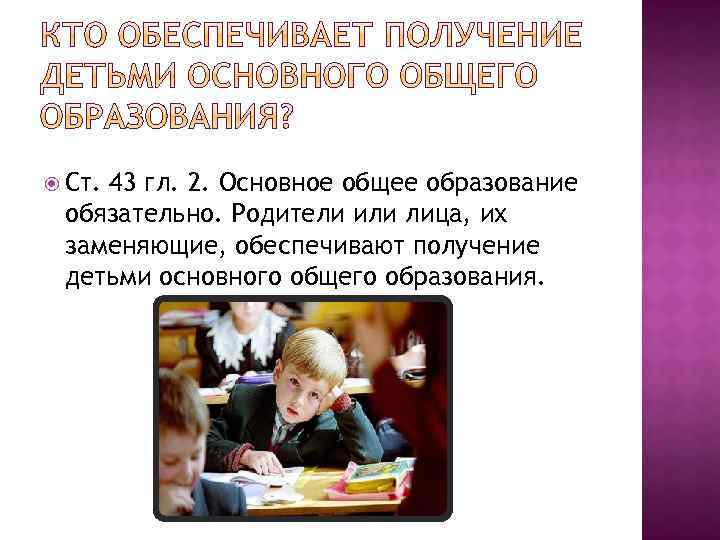  Ст. 43 гл. 2. Основное общее образование обязательно. Родители или лица, их заменяющие,