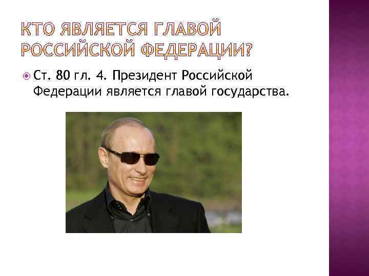  Ст. 80 гл. 4. Президент Российской Федерации является главой государства. 