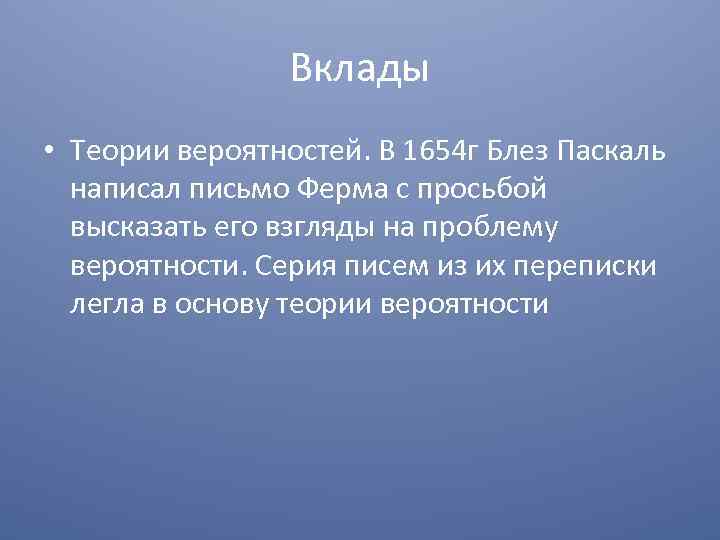 Вклады • Теории вероятностей. В 1654 г Блез Паскаль написал письмо Ферма с просьбой