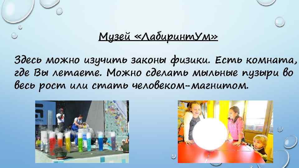 Музей «Лабиринт. Ум» Здесь можно изучить законы физики. Есть комната, где Вы летаете. Можно