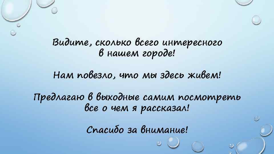 Видите, сколько всего интересного в нашем городе! Нам повезло, что мы здесь живем! Предлагаю