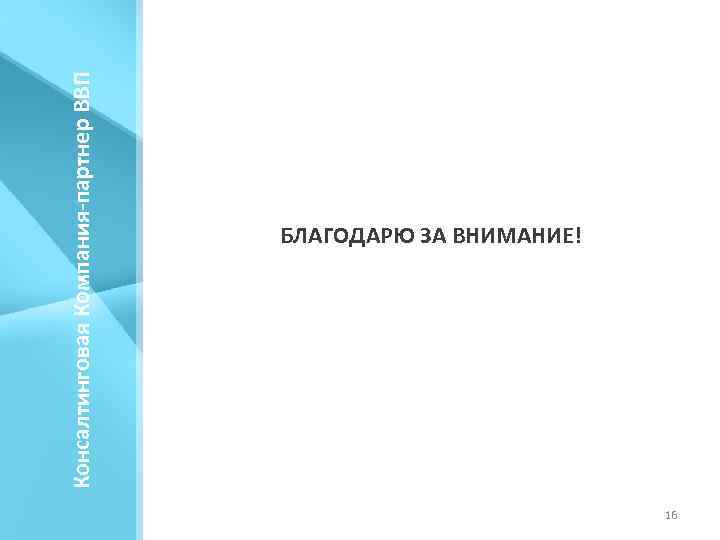 Консалтинговая Компания-партнер ВВП БЛАГОДАРЮ ЗА ВНИМАНИЕ! 16 