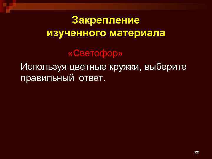 Закрепление изученного материала «Светофор» Используя цветные кружки, выберите правильный ответ. 22 