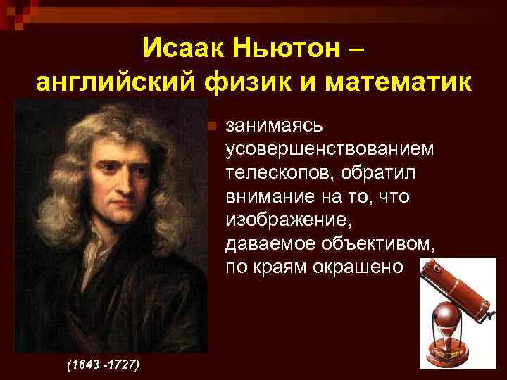 Исаак Ньютон – английский физик и математик n (1643 -1727) занимаясь усовершенствованием телескопов, обратил