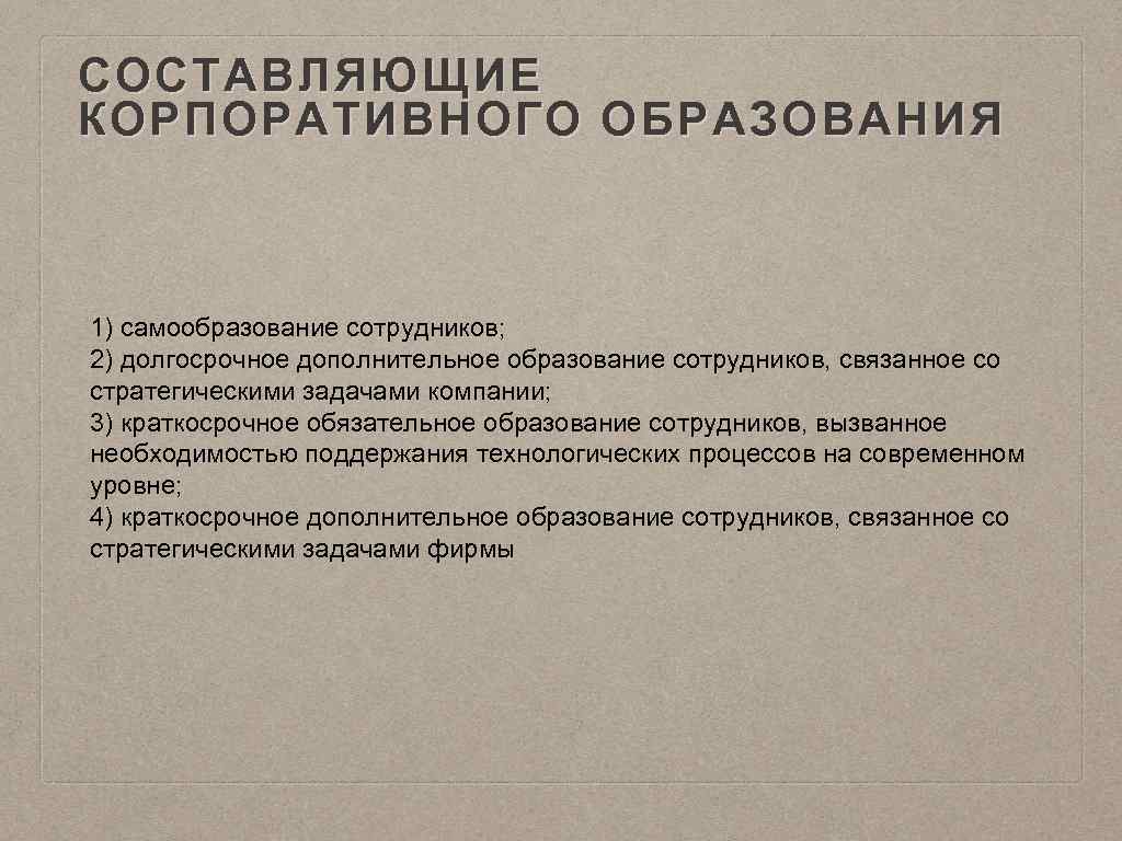 СОСТАВЛЯЮЩИЕ КОРПОРАТИВНОГО ОБРАЗОВАНИЯ 1) самообразование сотрудников; 2) долгосрочное дополнительное образование сотрудников, связанное со стратегическими