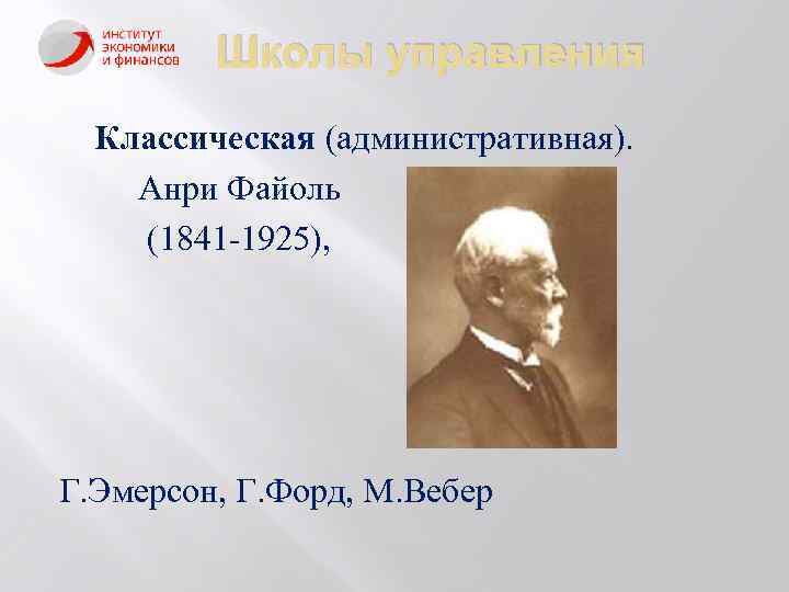 Школы управления Классическая (административная). Анри Файоль (1841 -1925), Г. Эмерсон, Г. Форд, М. Вебер