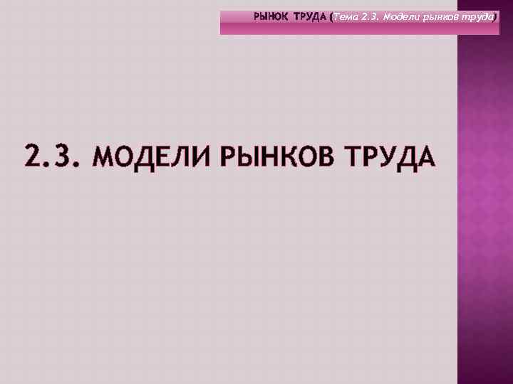 РЫНОК ТРУДА (Тема 2. 3. Модели рынков труда) 2. 3. МОДЕЛИ РЫНКОВ ТРУДА 