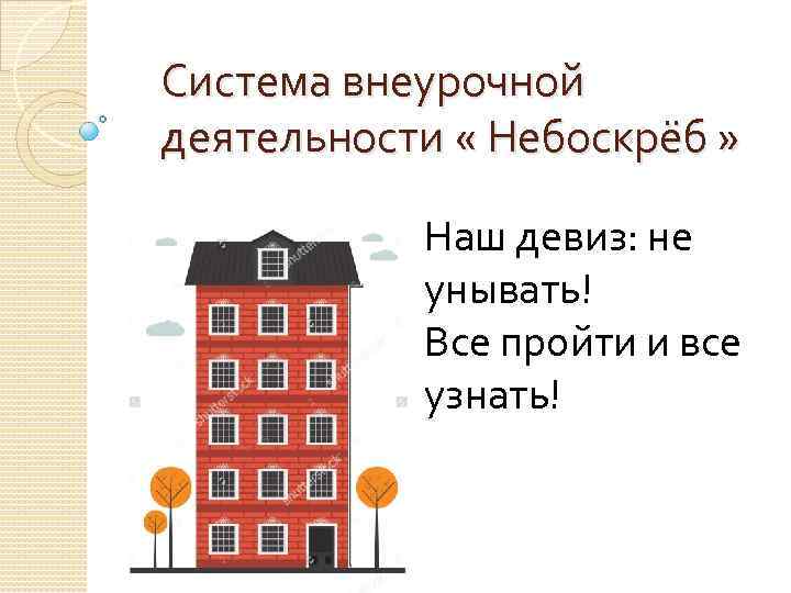 Система внеурочной деятельности « Небоскрёб » Наш девиз: не унывать! Все пройти и все