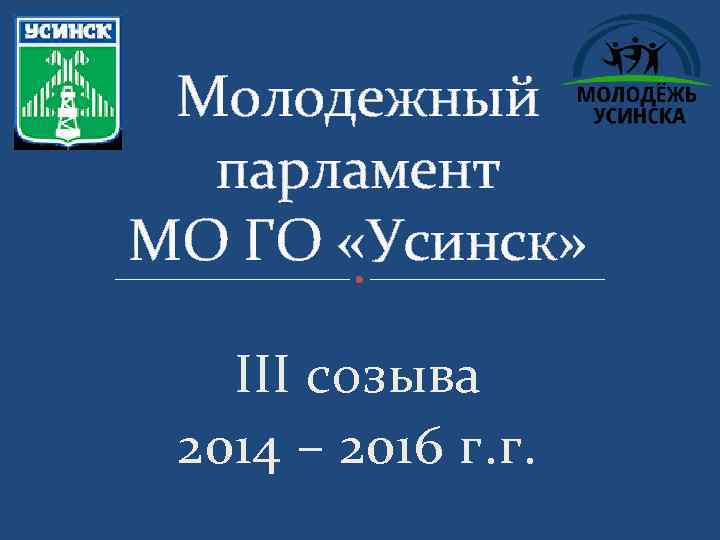 Молодежный парламент МО ГО «Усинск» III созыва 2014 – 2016 г. г. 