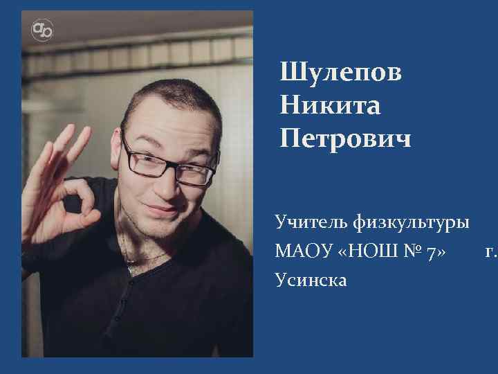 Шулепов Никита Петрович Учитель физкультуры МАОУ «НОШ № 7» Усинска г. 