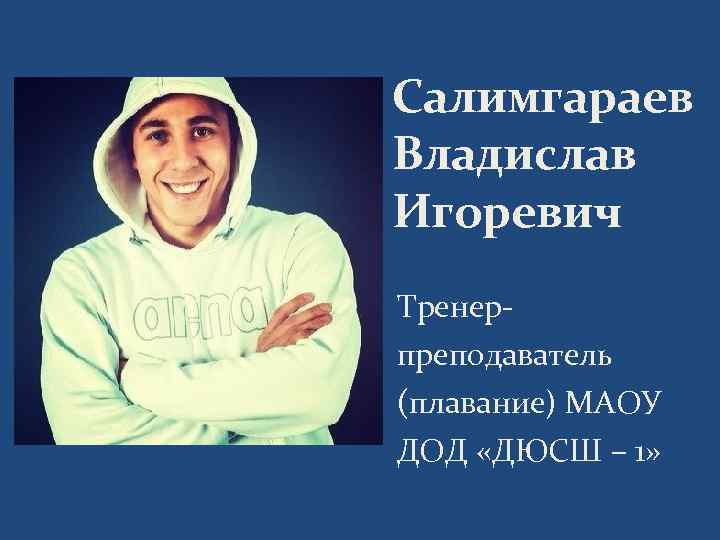 Салимгараев Владислав Игоревич Тренерпреподаватель (плавание) МАОУ ДОД «ДЮСШ – 1» 