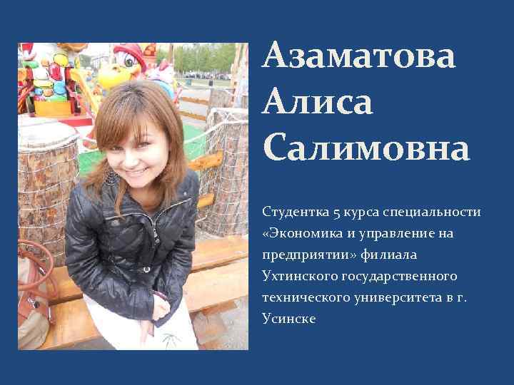 Азаматова Алиса Салимовна Студентка 5 курса специальности «Экономика и управление на предприятии» филиала Ухтинского