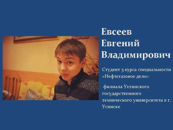 Евсеев Евгений Владимирович Студент 3 курса специальности «Нефтегазовое дело» филиала Ухтинского государственного технического университета