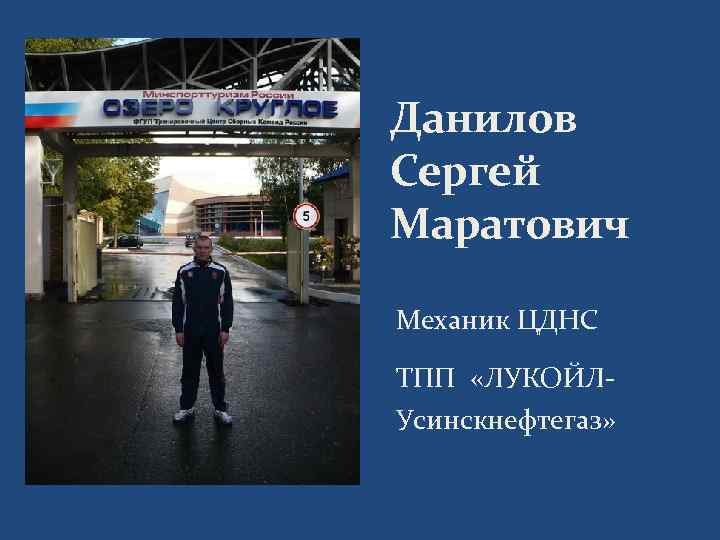 Данилов Сергей Маратович Механик ЦДНС ТПП «ЛУКОЙЛУсинскнефтегаз» 