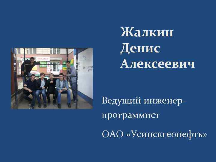 Жалкин Денис Алексеевич Ведущий инженерпрограммист ОАО «Усинскгеонефть» 