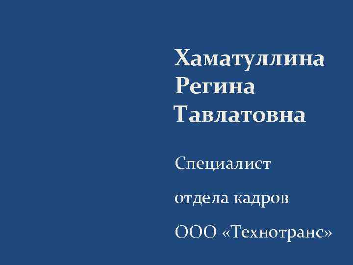 Хаматуллина Регина Тавлатовна Специалист отдела кадров ООО «Технотранс» 