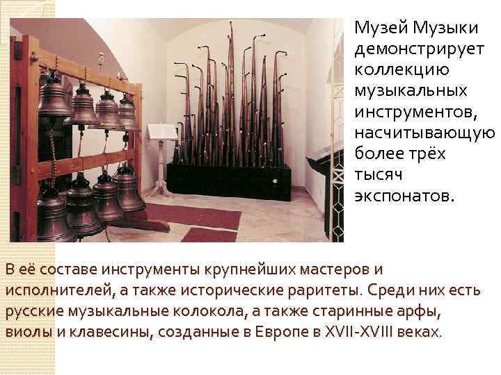  Музей Музыки демонстрирует коллекцию музыкальных инструментов, насчитывающую более трёх тысяч экспонатов. В её