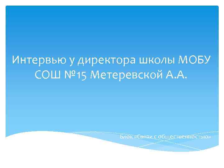 Интервью у директора школы МОБУ СОШ № 15 Метеревской А. А. Блок «Связи с