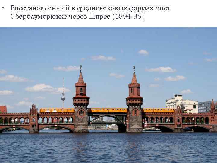  • Восстановленный в средневековых формах мост Обербаумбрюкке через Шпрее (1894 -96) 
