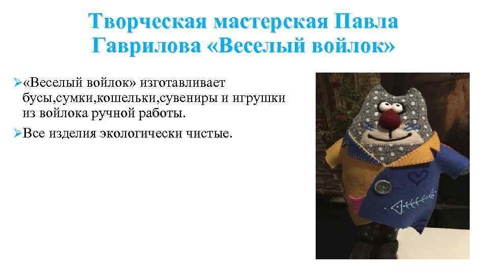 Творческая мастерская Павла Гаврилова «Веселый войлок» Ø «Веселый войлок» изготавливает бусы, сумки, кошельки, сувениры