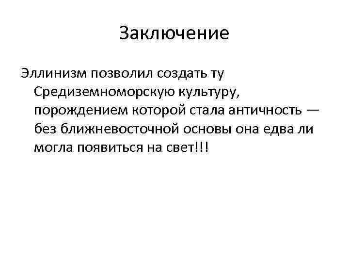 Заключение Эллинизм позволил создать ту Средиземноморскую культуру, порождением которой стала античность — без ближневосточной
