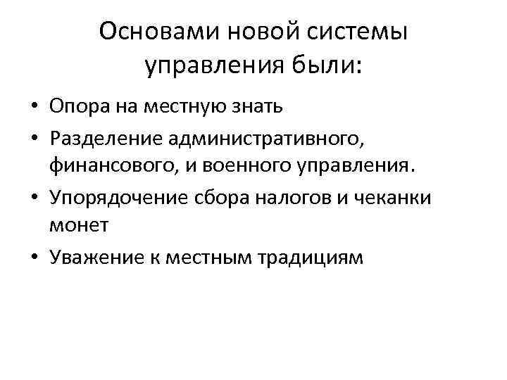 Основами новой системы управления были: • Опора на местную знать • Разделение административного, финансового,