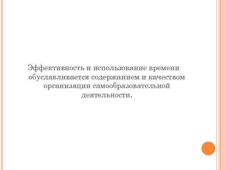 Эффективность и использование времени обуславливается содержанием и качеством организации самообразовательной деятельности. 