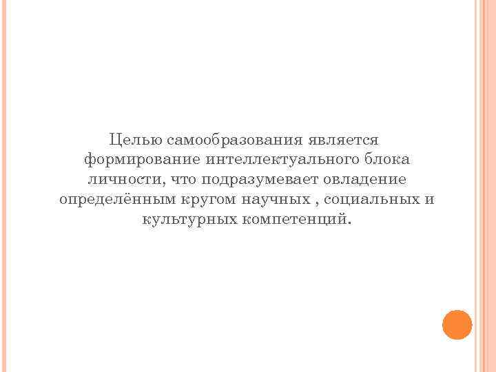 Целью самообразования является формирование интеллектуального блока личности, что подразумевает овладение определённым кругом научных ,