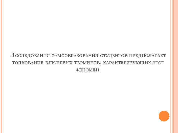 ИССЛЕДОВАНИЯ САМООБРАЗОВАНИЯ СТУДЕНТОВ ПРЕДПОЛАГАЕТ ТОЛКОВАНИЕ КЛЮЧЕВЫХ ТЕРМИНОВ, ХАРАКТЕРИЗУЮЩИХ ЭТОТ ФЕНОМЕН. 