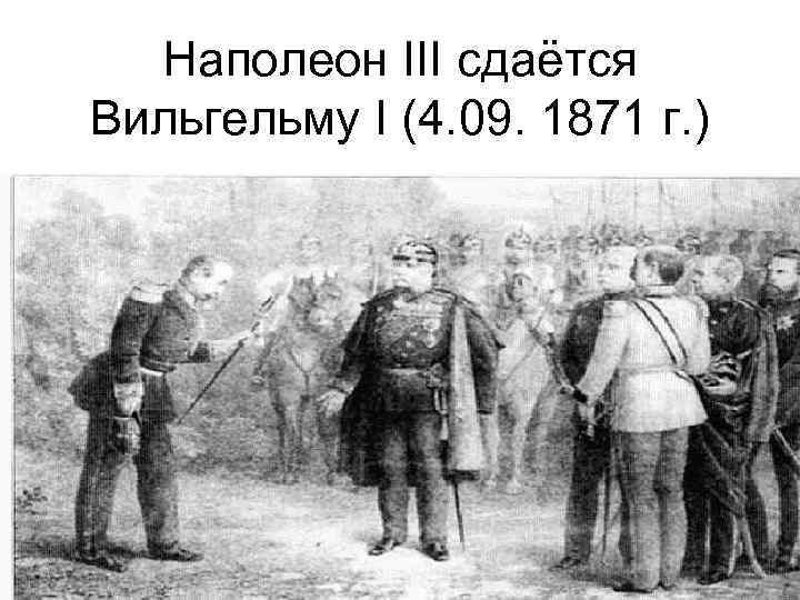 Наполеон III сдаётся Вильгельму I (4. 09. 1871 г. ) 