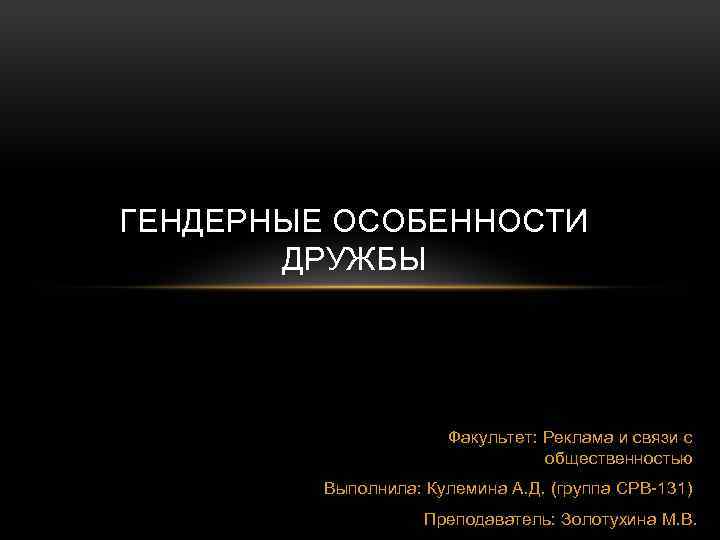 ГЕНДЕРНЫЕ ОСОБЕННОСТИ ДРУЖБЫ Факультет: Реклама и связи с общественностью Выполнила: Кулемина А. Д. (группа