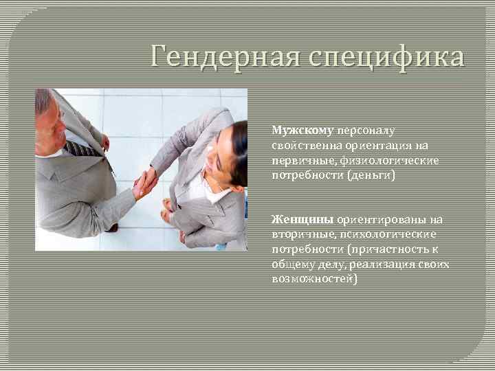 Гендерная специфика Мужскому персоналу свойственна ориентация на первичные, физиологические потребности (деньги) Женщины ориентированы на