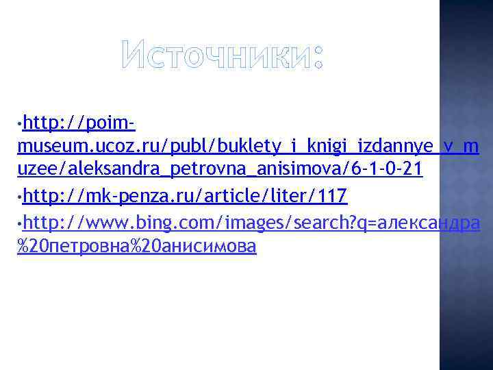 Источники: • http: //poim- museum. ucoz. ru/publ/buklety_i_knigi_izdannye_v_m uzee/aleksandra_petrovna_anisimova/6 -1 -0 -21 • http: //mk-penza.