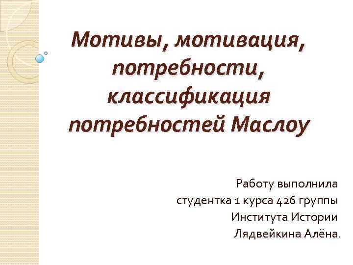 Мотивы, мотивация, потребности, классификация потребностей Маслоу Работу выполнила студентка 1 курса 426 группы Института