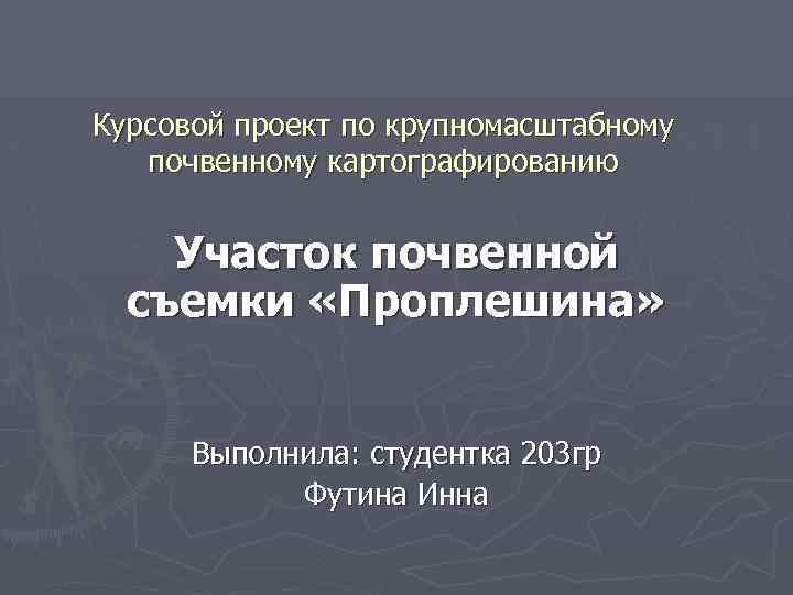 Курсовой проект по крупномасштабному почвенному картографированию Участок почвенной съемки «Проплешина» Выполнила: студентка 203 гр