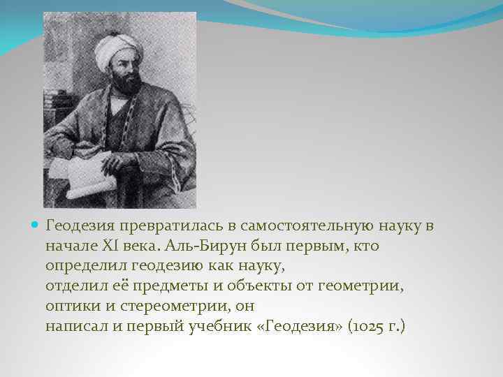  Геодезия превратилась в самостоятельную науку в начале XI века. Аль-Бирун был первым, кто