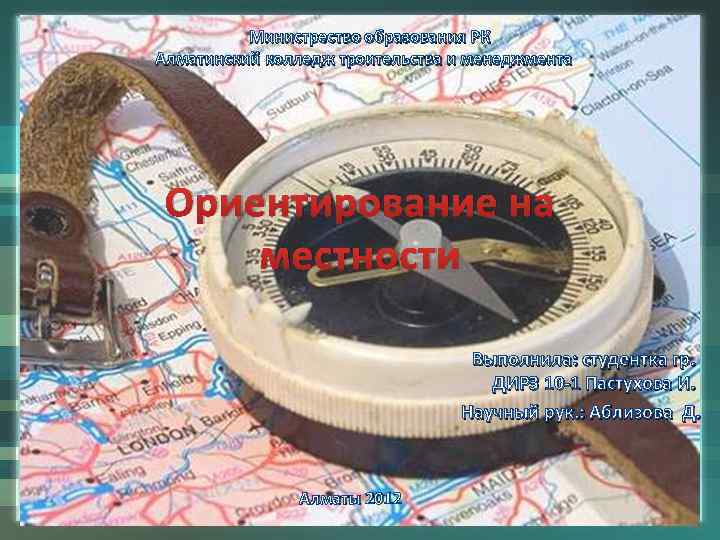 Министрество образования РК Алматинский колледж троительства и менеджмента Ориентирование на местности Выполнила: студентка гр.