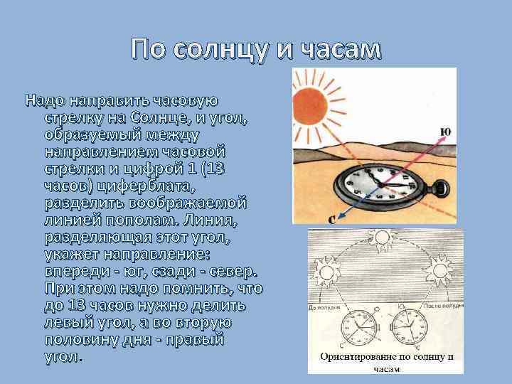 По солнцу и часам Надо направить часовую стрелку на Солнце, и угол, образуемый между