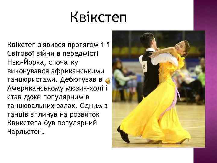 Квікстеп з'явився протягом 1 -ї Світової війни в передмісті Нью-Йорка, спочатку виконувався африканськими танцюристами.