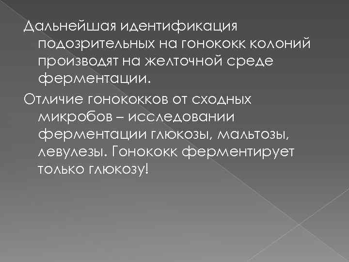 Дальнейшая идентификация подозрительных на гонококк колоний производят на желточной среде ферментации. Отличие гонококков от