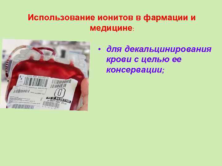 Использование ионитов в фармации и медицине: • для декальцинирования крови с целью ее консервации;