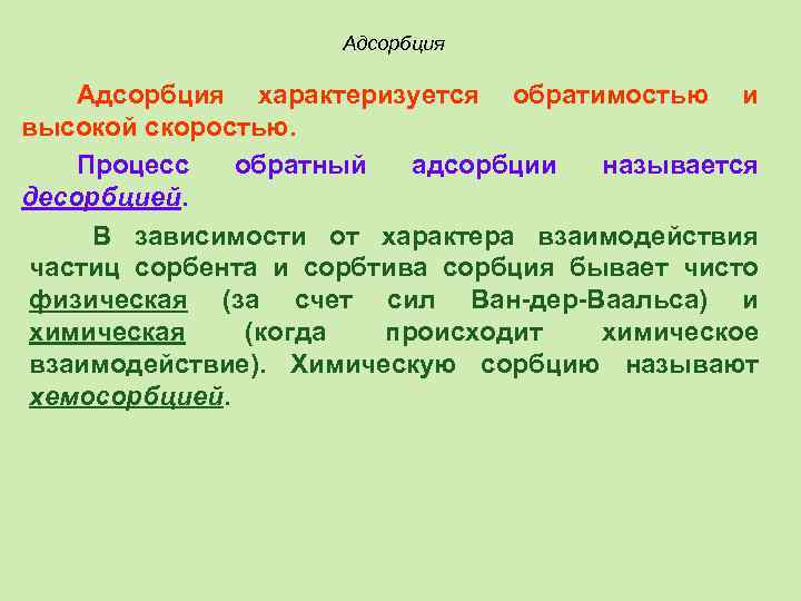 Адсорбция характеризуется обратимостью и высокой скоростью. Процесс обратный адсорбции называется десорбцией. В зависимости от