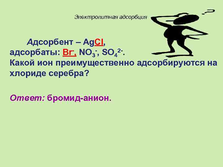 Электролитная адсорбция Адсорбент – Ag. Cl, адсорбаты: Br-, NO 3 -, SO 42 -.