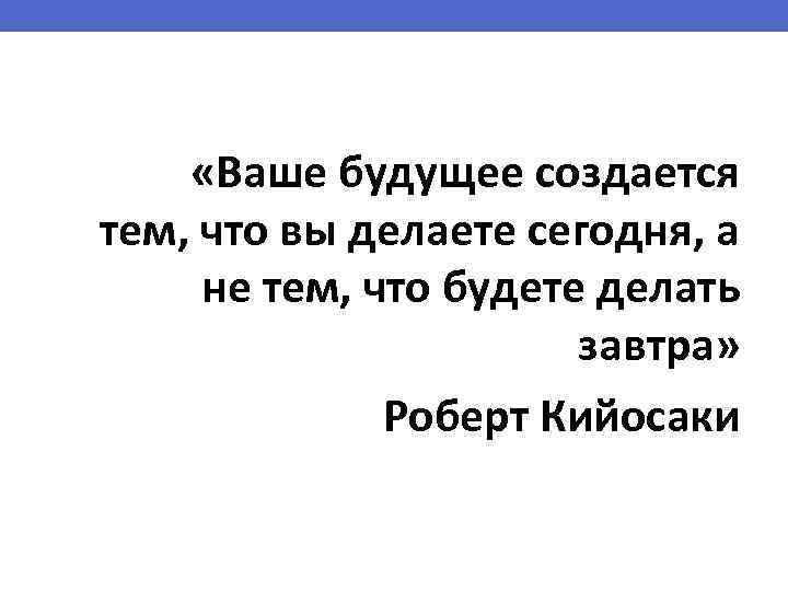 Тем что. Будущее зависит от того что ты делаешь сегодня. Ваше будущее создается тем. Ваше будущее создается тем что вы делаете. Будущее зависит от того что вы делаете сегодня.