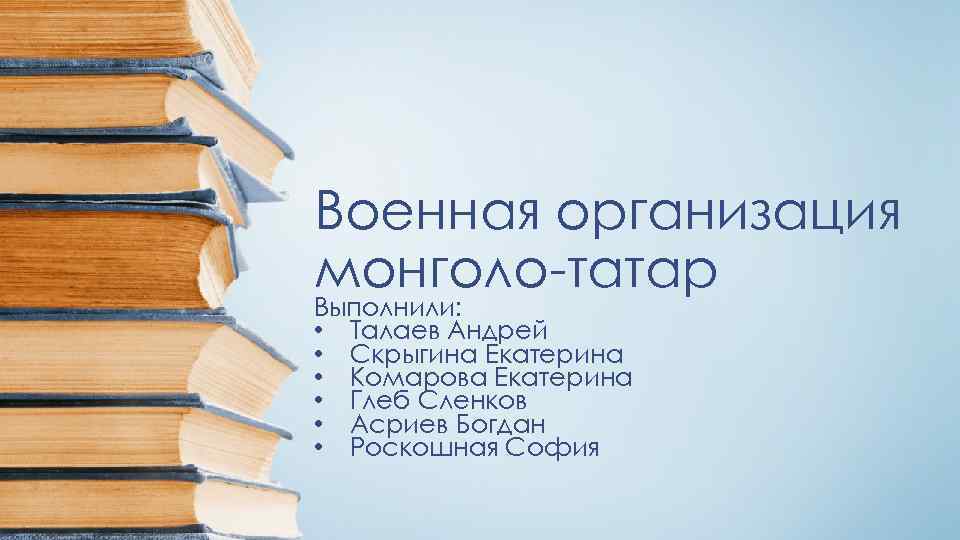 Военная организация монголо-татар Выполнили: • Талаев Андрей • Скрыгина Екатерина • Комарова Екатерина •