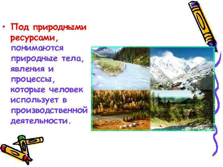  • Под природными ресурсами, понимаются природные тела, явления и процессы, которые человек использует