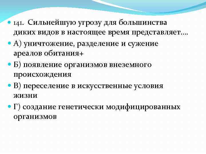  141. Сильнейшую угрозу для большинства диких видов в настоящее время представляет…. А) уничтожение,