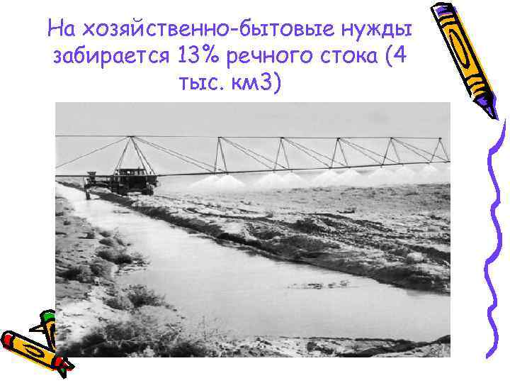 На хозяйственно-бытовые нужды забирается 13% речного стока (4 тыс. км 3) 