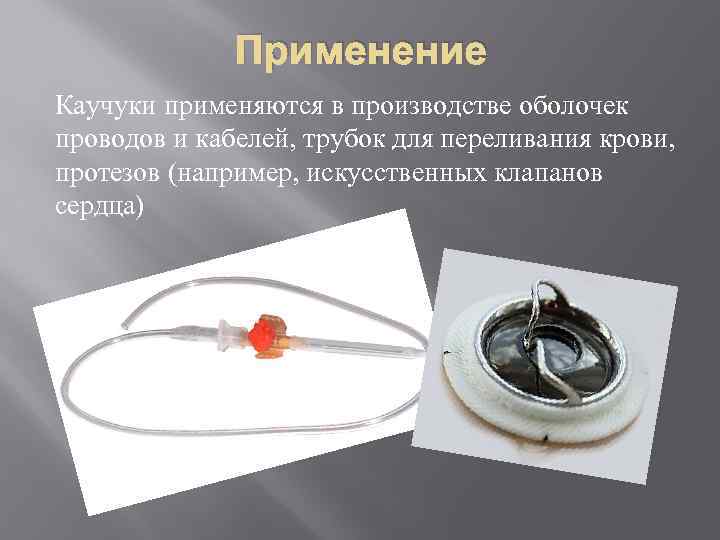Применение Каучуки применяются в производстве оболочек проводов и кабелей, трубок для переливания крови, протезов